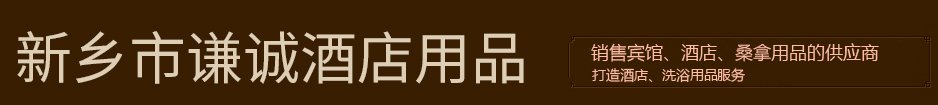 新乡市谦诚商贸有限公司|河南酒店用品厂家|河南桑拿用品厂家|河南酒店电子门锁|新乡酒店客房用品|河南酒店客服用品|新乡酒店客房一次性用品|河南酒店客房布草用品